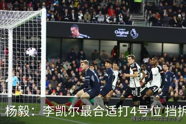 杨毅：李凯尔最合适打4号位 挡拆策应破紧逼