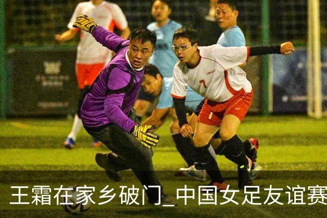王霜在家乡破门 中国女足友谊赛不敌俄罗斯