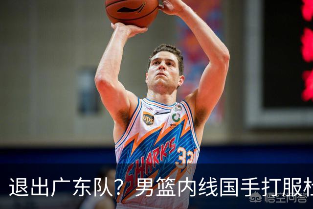 退出广东队？男篮内线国手打服杜锋，或申请交易离队！